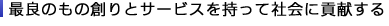 最良のもの創りとサービスを持って社会に貢献する